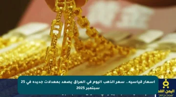 أسعار قياسية.. سعر الذهب اليوم في العراق يصعد بمعدلات جديدة في 25 سبتمبر 2025